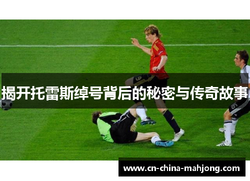 揭开托雷斯绰号背后的秘密与传奇故事 揭开托雷斯绰号背后的秘密与传奇故事