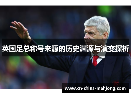 英国足总称号来源的历史渊源与演变探析 英国足总称号来源的历史渊源与演变探析
