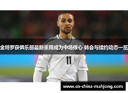 金特罗获俱乐部最新重用成为中场核心 转会与续约动态一览 金特罗获俱乐部最新重用成为中场核心 转会与续约动态一览