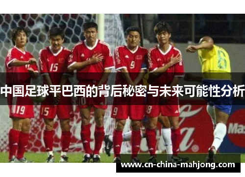 中国足球平巴西的背后秘密与未来可能性分析 中国足球平巴西的背后秘密与未来可能性分析