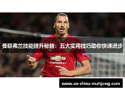 曼联弗兰技能提升秘籍：五大实用技巧助你快速进步