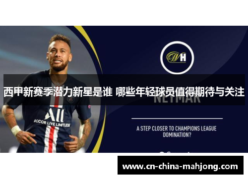 西甲新赛季潜力新星是谁 哪些年轻球员值得期待与关注 西甲新赛季潜力新星是谁 哪些年轻球员值得期待与关注