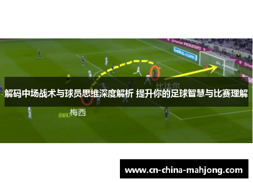 解码中场战术与球员思维深度解析 提升你的足球智慧与比赛理解 解码中场战术与球员思维深度解析 提升你的足球智慧与比赛理解