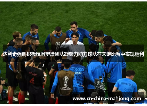 达利奇强调积极氛围塑造团队凝聚力助力球队在关键比赛中实现胜利 达利奇强调积极氛围塑造团队凝聚力助力球队在关键比赛中实现胜利