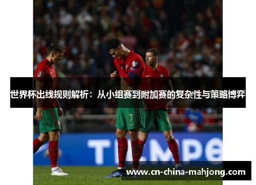 世界杯出线规则解析：从小组赛到附加赛的复杂性与策略博弈