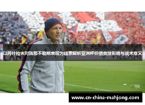 以阿什拉夫对阵那不勒斯表现为线索解析亚洲杯价值竞技影响与战术意义