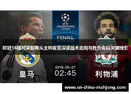 欧冠16强对决前瞻从主帅发言深读战术走向与胜负密码关键线索