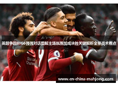 英超争四BIG6强强对话图解主场氛围加成决胜关键解析全景战术看点