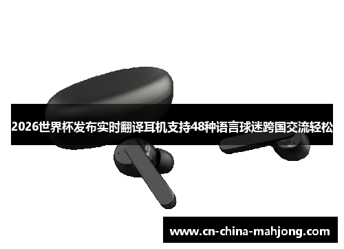 2026世界杯发布实时翻译耳机支持48种语言球迷跨国交流轻松