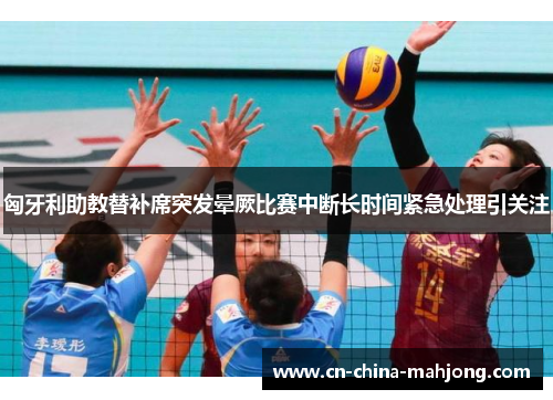 匈牙利助教替补席突发晕厥比赛中断长时间紧急处理引关注 匈牙利助教替补席突发晕厥比赛中断长时间紧急处理引关注