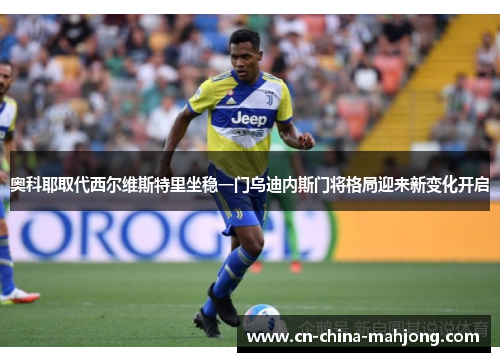 奥科耶取代西尔维斯特里坐稳一门乌迪内斯门将格局迎来新变化开启 奥科耶取代西尔维斯特里坐稳一门乌迪内斯门将格局迎来新变化开启