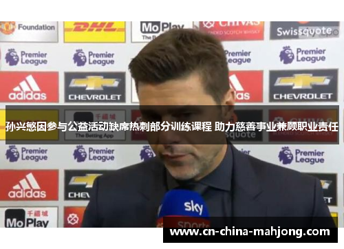 孙兴慜因参与公益活动缺席热刺部分训练课程 助力慈善事业兼顾职业责任