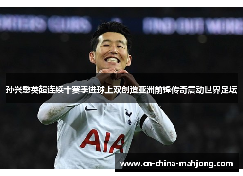 孙兴慜英超连续十赛季进球上双创造亚洲前锋传奇震动世界足坛 孙兴慜英超连续十赛季进球上双创造亚洲前锋传奇震动世界足坛