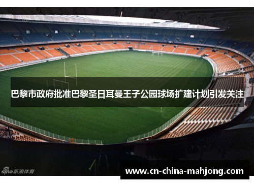 巴黎市政府批准巴黎圣日耳曼王子公园球场扩建计划引发关注 巴黎市政府批准巴黎圣日耳曼王子公园球场扩建计划引发关注