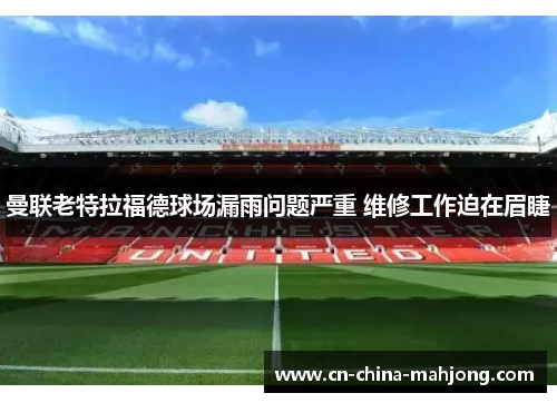 曼联老特拉福德球场漏雨问题严重 维修工作迫在眉睫