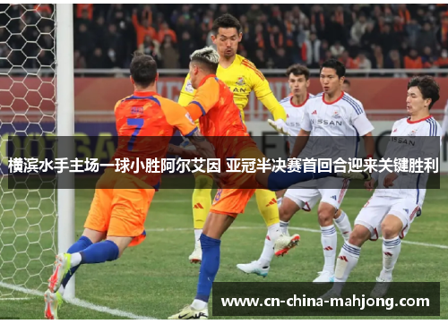 横滨水手主场一球小胜阿尔艾因 亚冠半决赛首回合迎来关键胜利 横滨水手主场一球小胜阿尔艾因 亚冠半决赛首回合迎来关键胜利