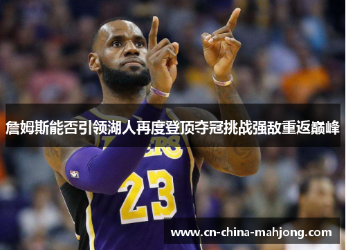 詹姆斯能否引领湖人再度登顶夺冠挑战强敌重返巅峰