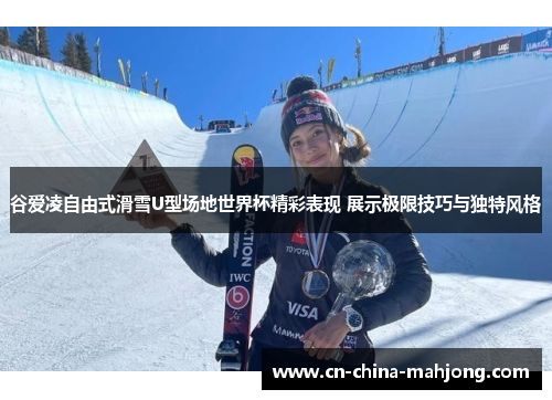 谷爱凌自由式滑雪U型场地世界杯精彩表现 展示极限技巧与独特风格