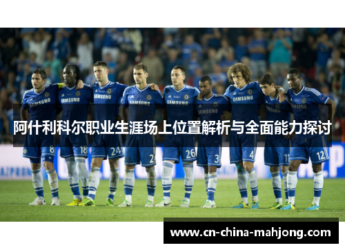 阿什利科尔职业生涯场上位置解析与全面能力探讨 阿什利科尔职业生涯场上位置解析与全面能力探讨