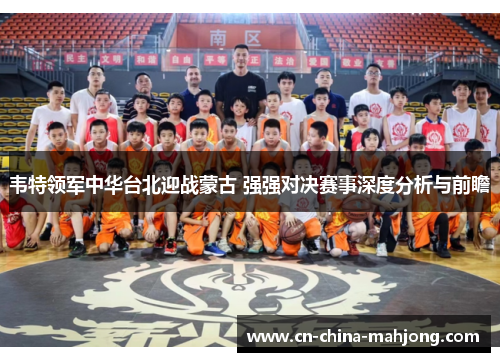 韦特领军中华台北迎战蒙古 强强对决赛事深度分析与前瞻 韦特领军中华台北迎战蒙古 强强对决赛事深度分析与前瞻